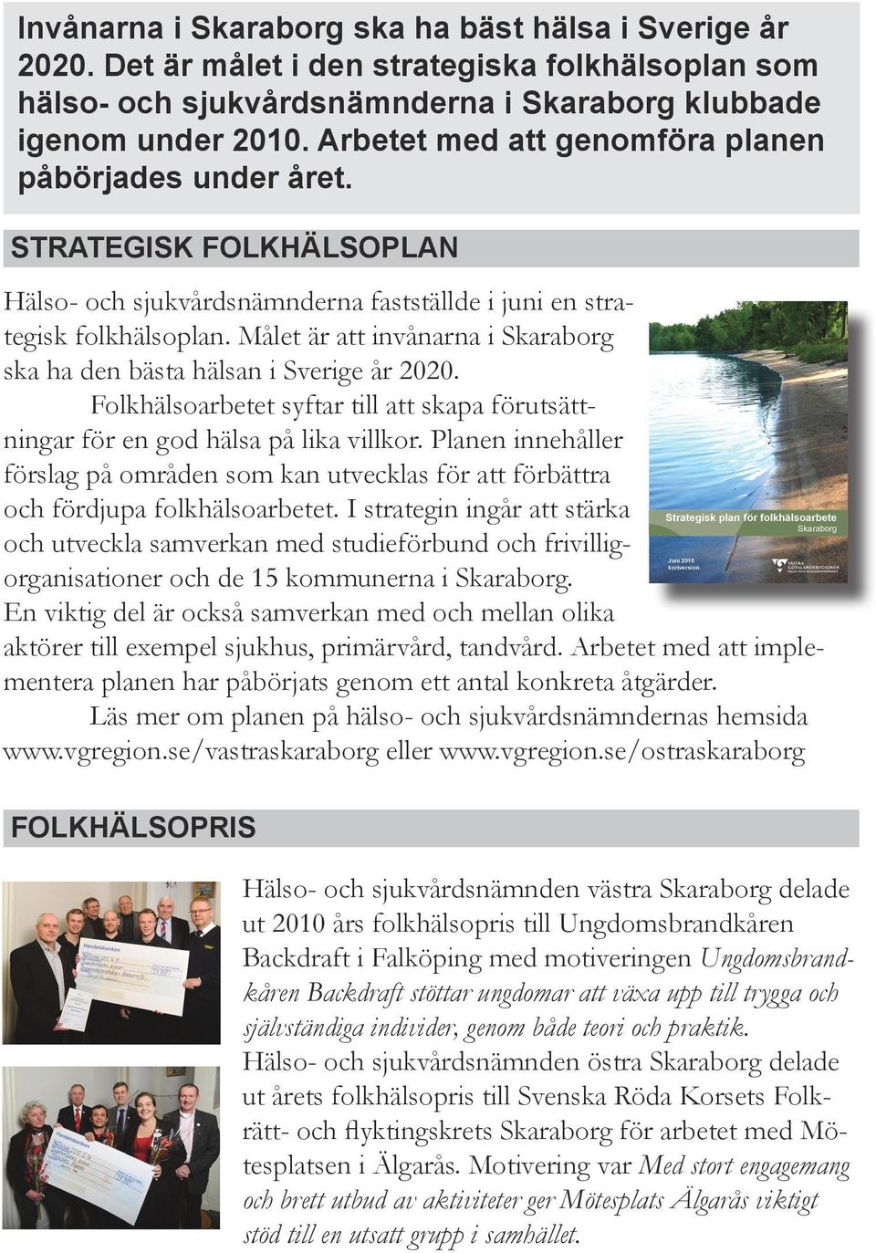 Målet är att invånarna i Skaraborg ska ha den bästa hälsan i Sverige år 2020. Folkhälsoarbetet syftar till att skapa förutsättningar för en god hälsa på lika villkor.