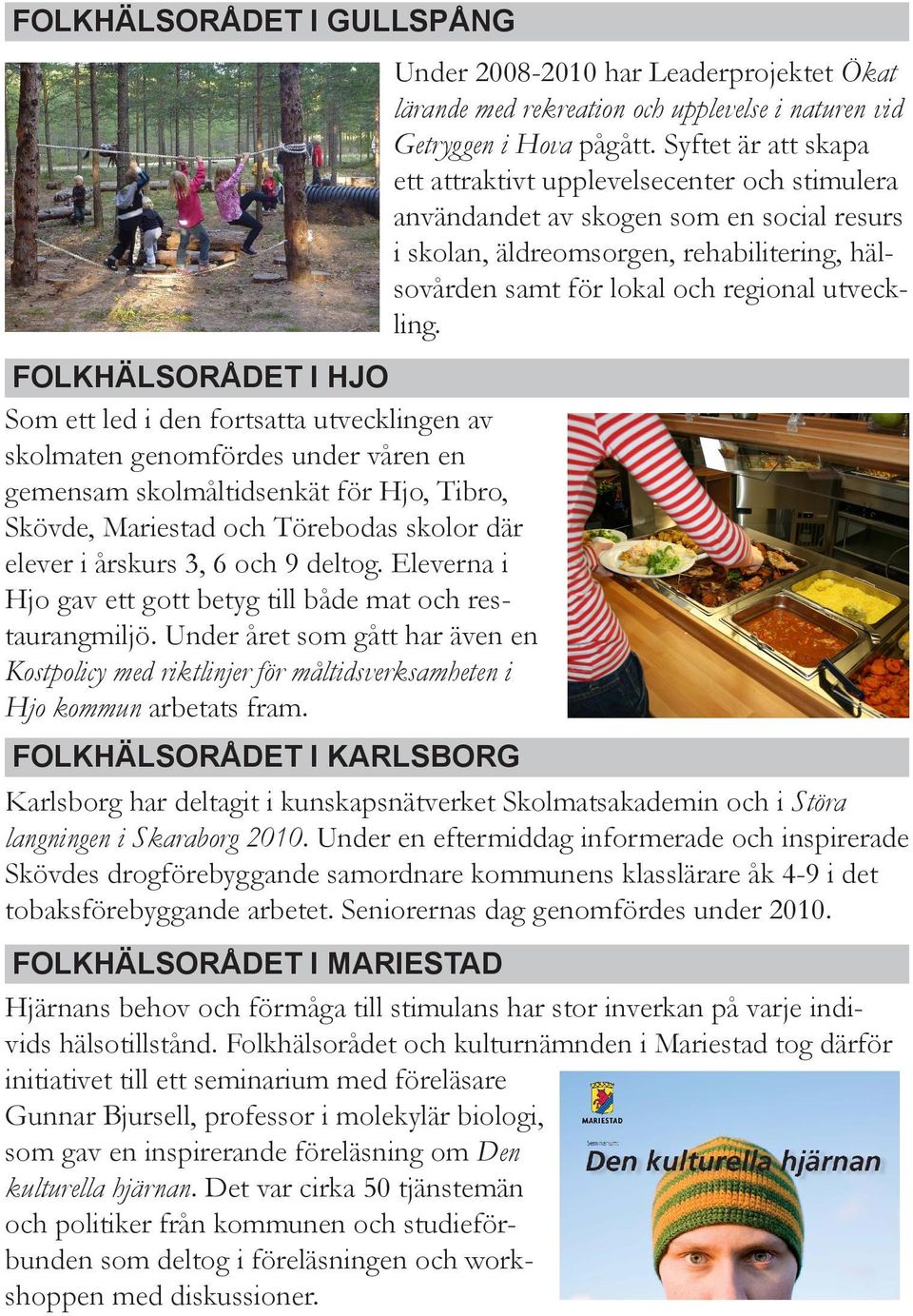 Under året som gått har även en Kostpolicy med riktlinjer för måltidsverksamheten i Hjo kommun arbetats fram.