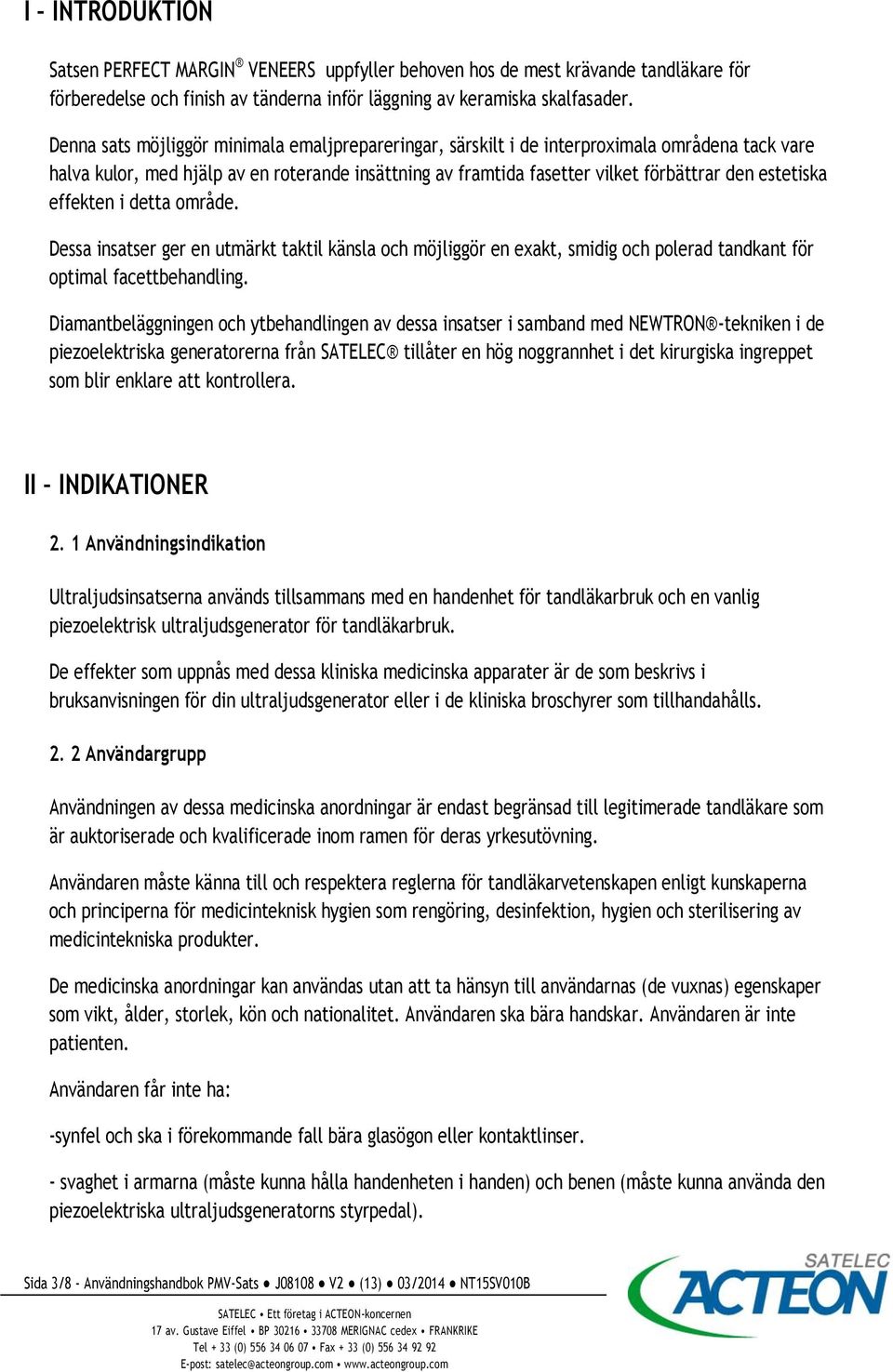 estetiska effekten i detta område. Dessa insatser ger en utmärkt taktil känsla och möjliggör en exakt, smidig och polerad tandkant för optimal facettbehandling.