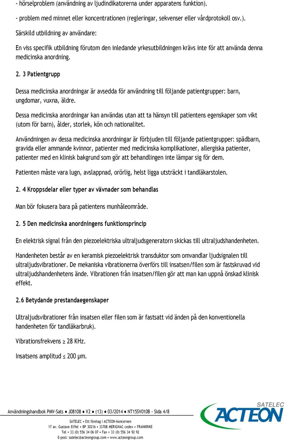 Särskild utbildning av användare: En viss specifik utbildning förutom den inledande yrkesutbildningen krävs inte för att använda denna medicinska anordning. 2.