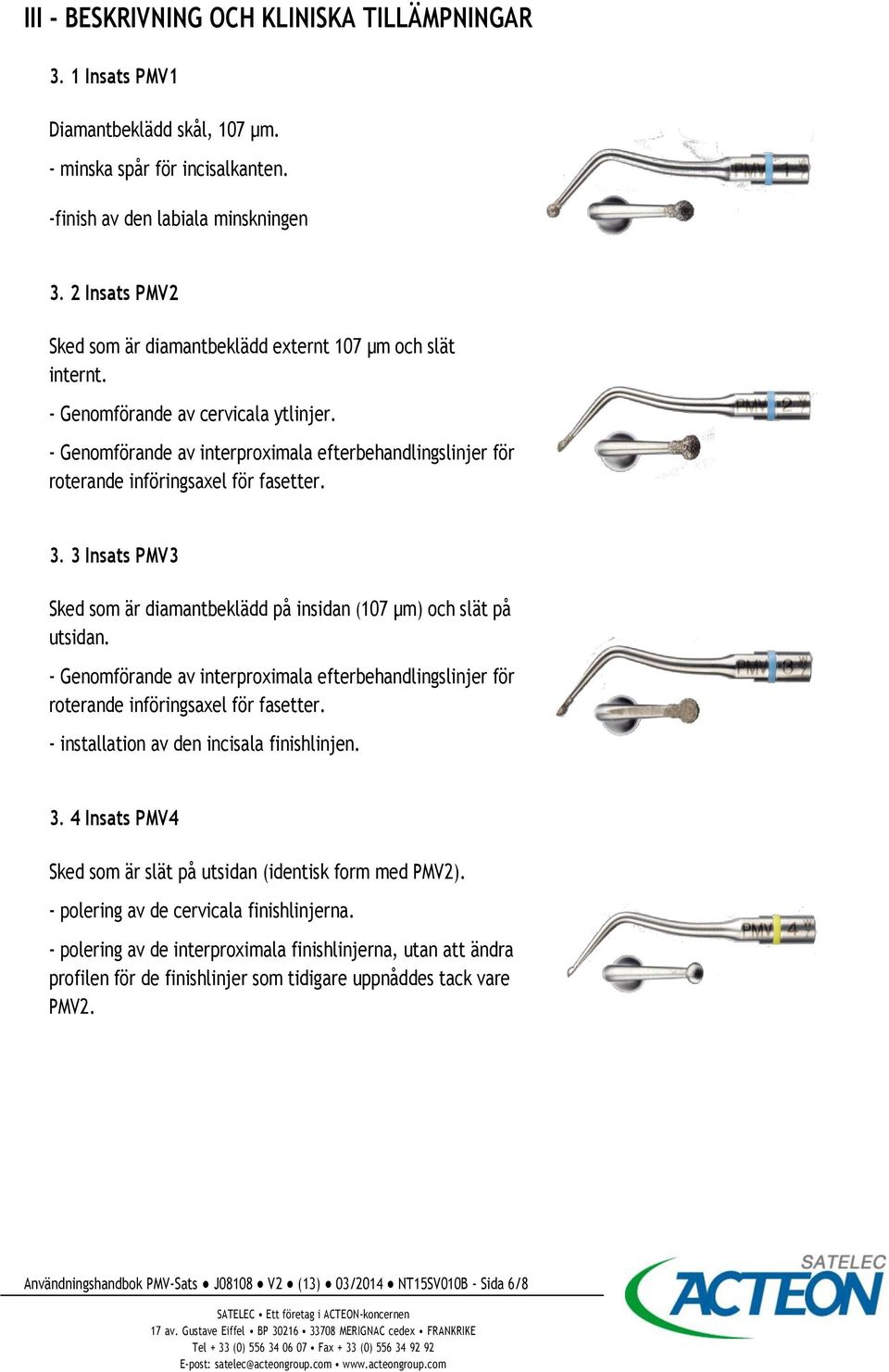 - Genomförande av interproximala efterbehandlingslinjer för roterande införingsaxel för fasetter. 3. 3 Insats PMV3 Sked som är diamantbeklädd på insidan (107 µm) och slät på utsidan.