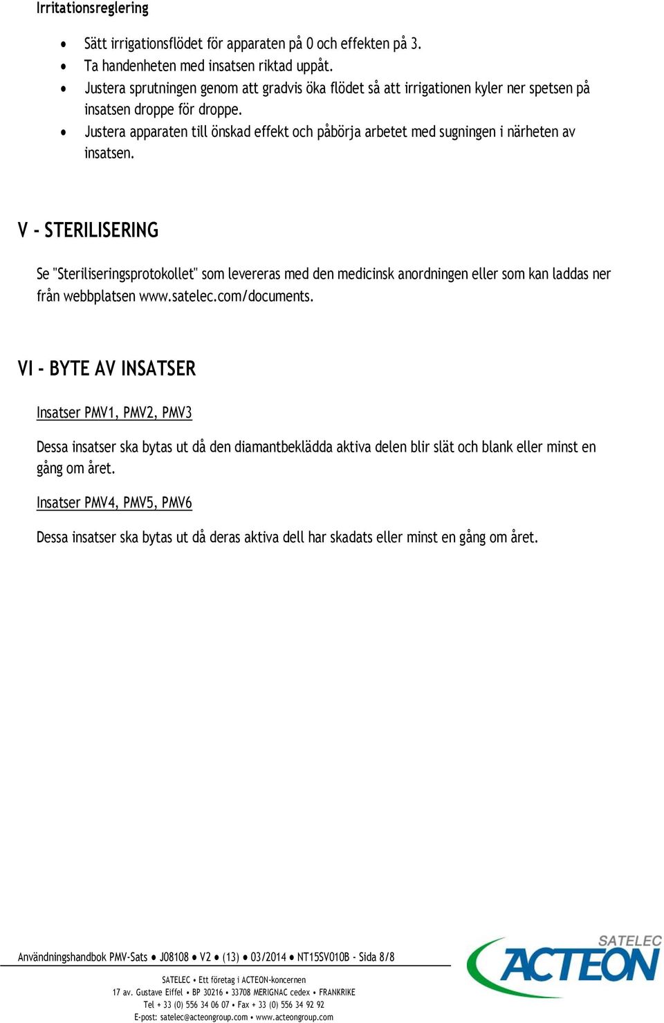 Justera apparaten till önskad effekt och påbörja arbetet med sugningen i närheten av insatsen.