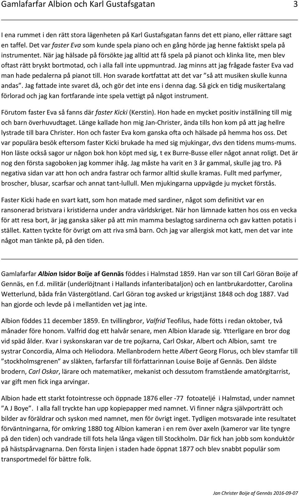 När jag hälsade på försökte jag alltid att få spela på pianot och klinka lite, men blev oftast rätt bryskt bortmotad, och i alla fall inte uppmuntrad.