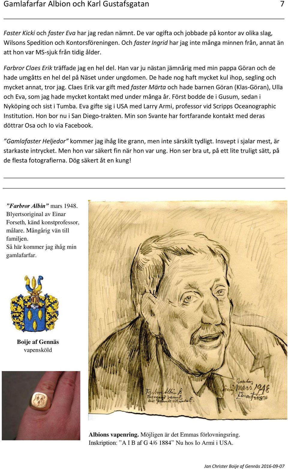 Han var ju nästan jämnårig med min pappa Göran och de hade umgåtts en hel del på Näset under ungdomen. De hade nog haft mycket kul ihop, segling och mycket annat, tror jag.