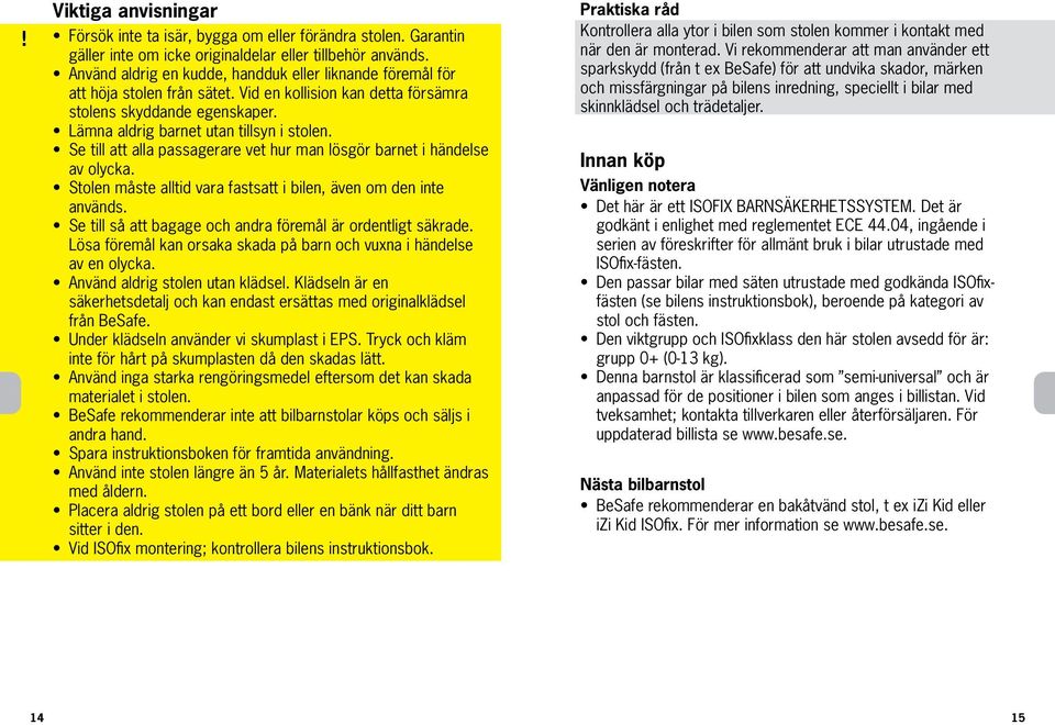 Se till att alla passagerare vet hur man lösgör barnet i händelse av olycka. Stolen måste alltid vara fastsatt i bilen, även om den inte används.