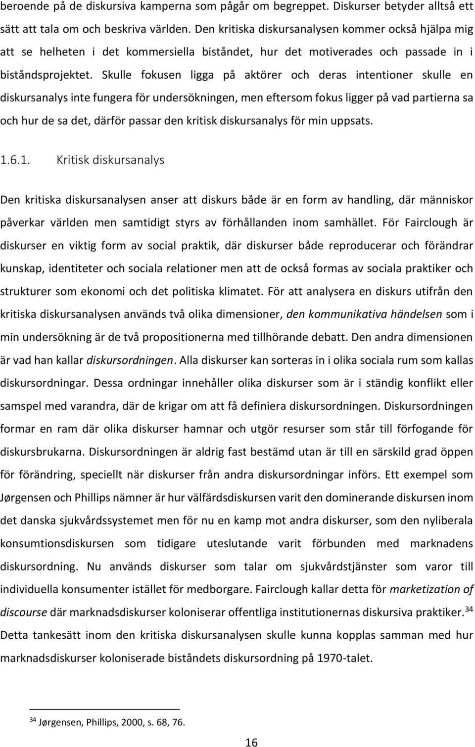 Skulle fokusen ligga på aktörer och deras intentioner skulle en diskursanalys inte fungera för undersökningen, men eftersom fokus ligger på vad partierna sa och hur de sa det, därför passar den