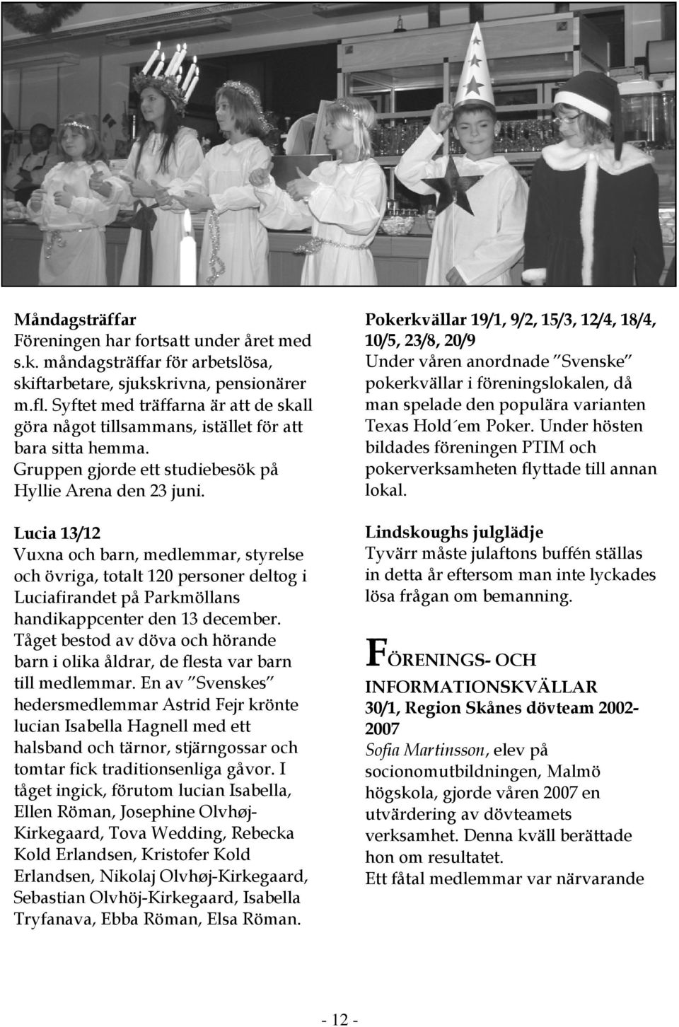 Lucia 13/12 Vuxna och barn, medlemmar, styrelse och övriga, totalt 120 personer deltog i Luciafirandet på Parkmöllans handikappcenter den 13 december.