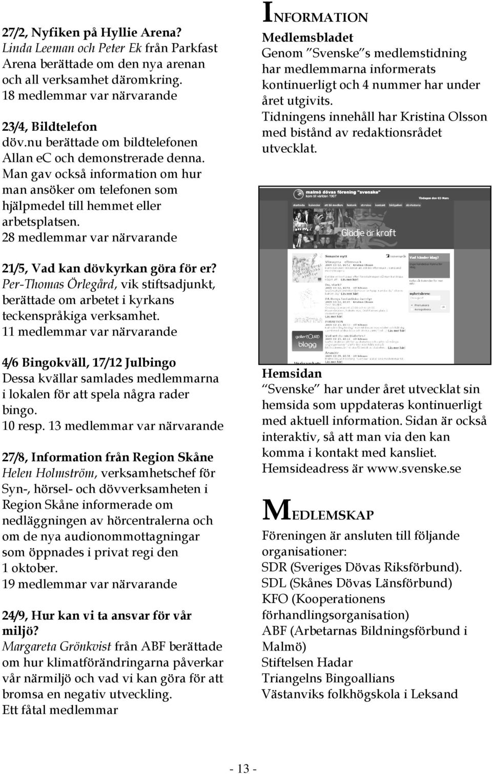 28 medlemmar var närvarande INFORMATION Medlemsbladet Genom Svenske s medlemstidning har medlemmarna informerats kontinuerligt och 4 nummer har under året utgivits.