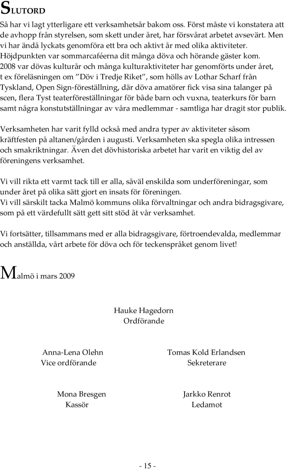 2008 var dövas kulturår och många kulturaktiviteter har genomförts under året, t ex föreläsningen om Döv i Tredje Riket, som hölls av Lothar Scharf från Tyskland, Open Sign-föreställning, där döva