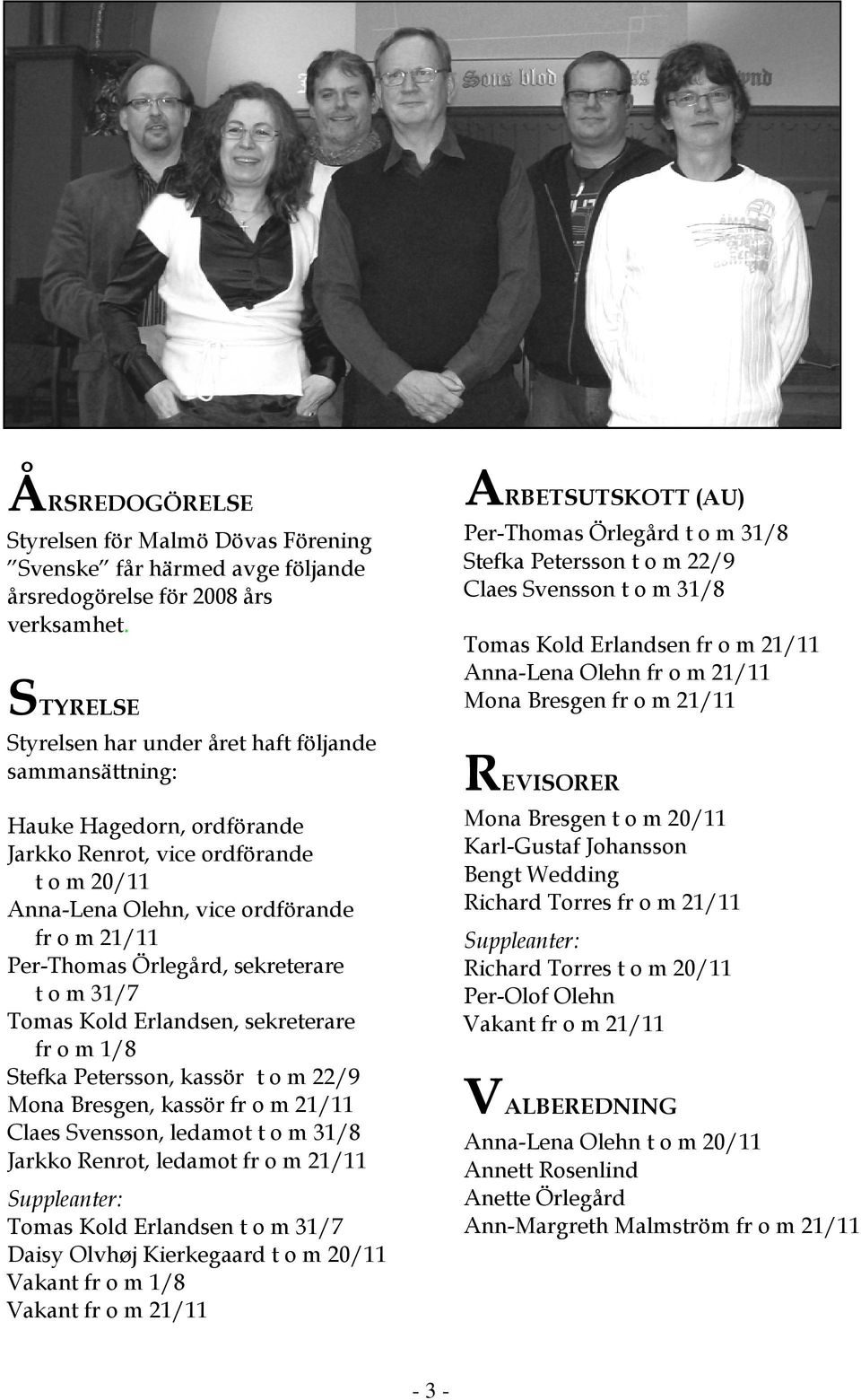 Örlegård, sekreterare t o m 31/7 Tomas Kold Erlandsen, sekreterare fr o m 1/8 Stefka Petersson, kassör t o m 22/9 Mona Bresgen, kassör fr o m 21/11 Claes Svensson, ledamot t o m 31/8 Jarkko Renrot,