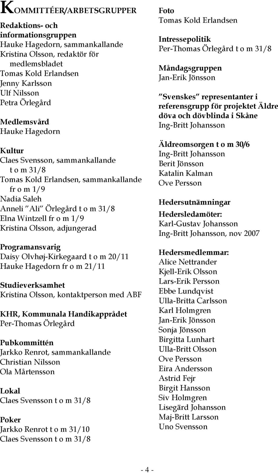 Kristina Olsson, adjungerad Programansvarig Daisy Olvhøj-Kirkegaard t o m 20/11 Hauke Hagedorn fr o m 21/11 Studieverksamhet Kristina Olsson, kontaktperson med ABF KHR, Kommunala Handikapprådet