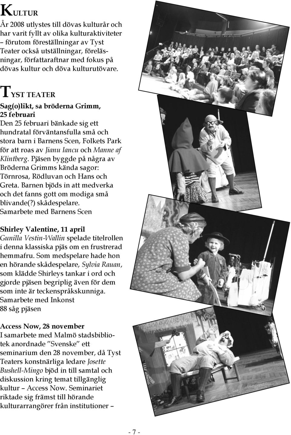 TYST TEATER Sag(o)likt, sa bröderna Grimm, 25 februari Den 25 februari bänkade sig ett hundratal förväntansfulla små och stora barn i Barnens Scen, Folkets Park för att roas av Jianu Iancu och Manne