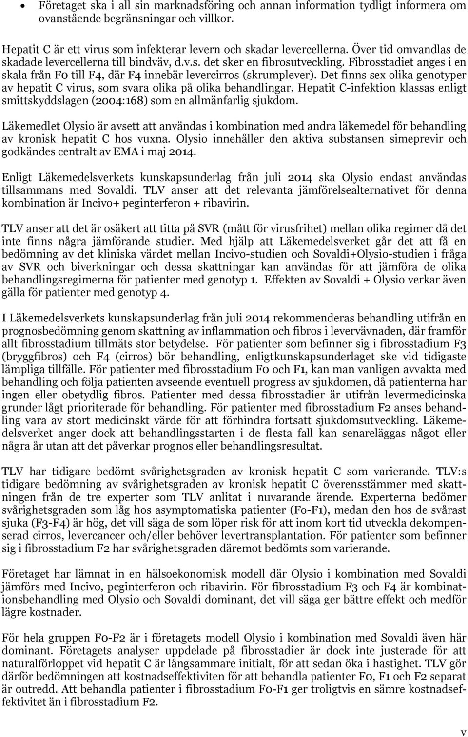 Det finns sex olika genotyper av hepatit C virus, som svara olika på olika behandlingar. Hepatit C-infektion klassas enligt smittskyddslagen (2004:168) som en allmänfarlig sjukdom.
