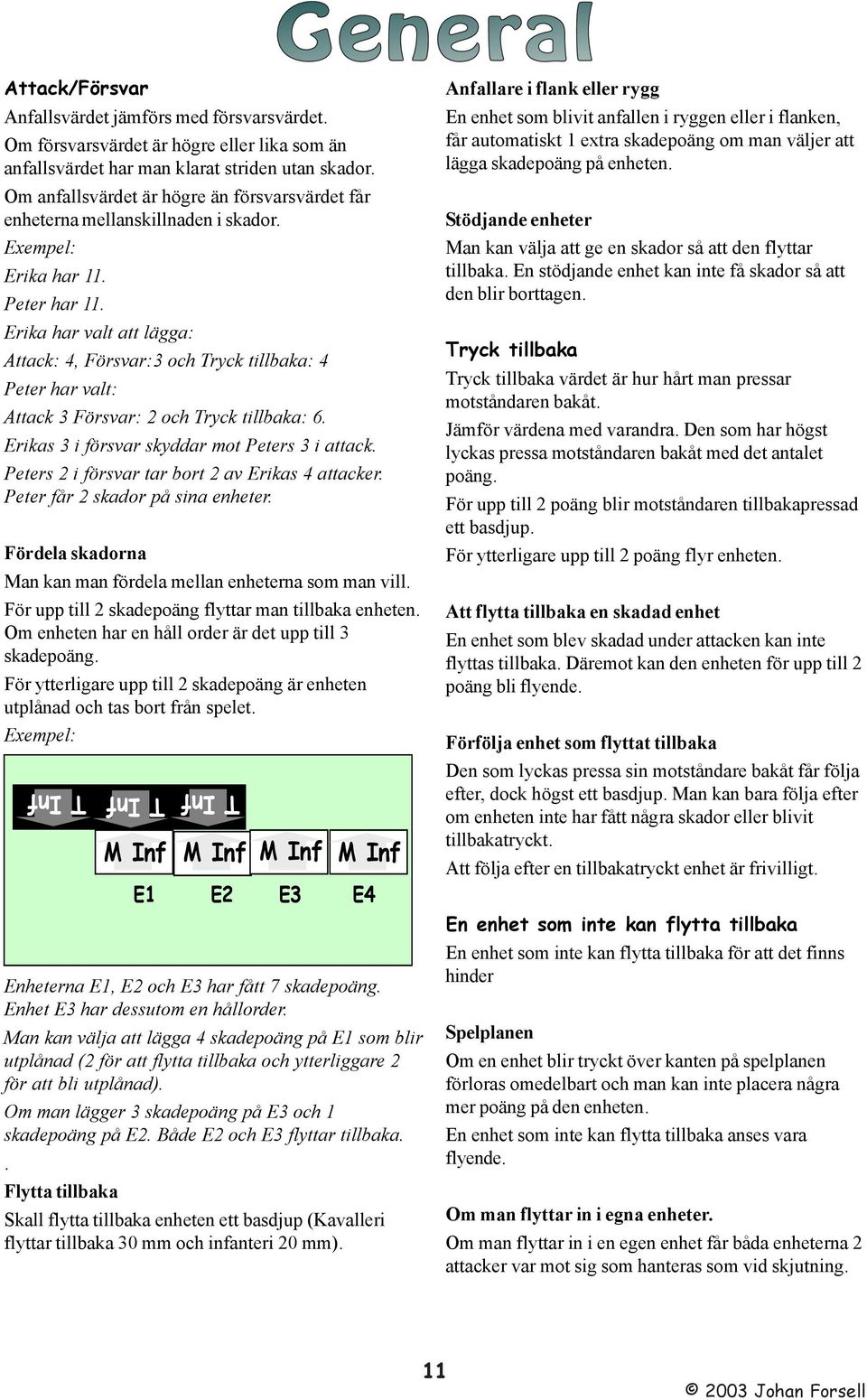 Erika har valt att lägga: ttack: 4, Försvar:3 och Tryck tillbaka: 4 Peter har valt: ttack 3 Försvar: 2 och Tryck tillbaka: 6. Erikas 3 i försvar skyddar mot Peters 3 i attack.