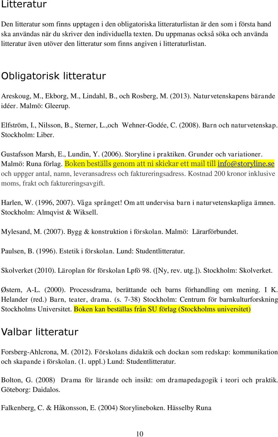 Naturvetenskapens bärande idéer. Malmö: Gleerup. Elfström, I., Nilsson, B., Sterner, L.,och Wehner-Godée, C. (2008). Barn och naturvetenskap. Stockholm: Liber. Gustafsson Marsh, E., Lundin, Y. (2006).