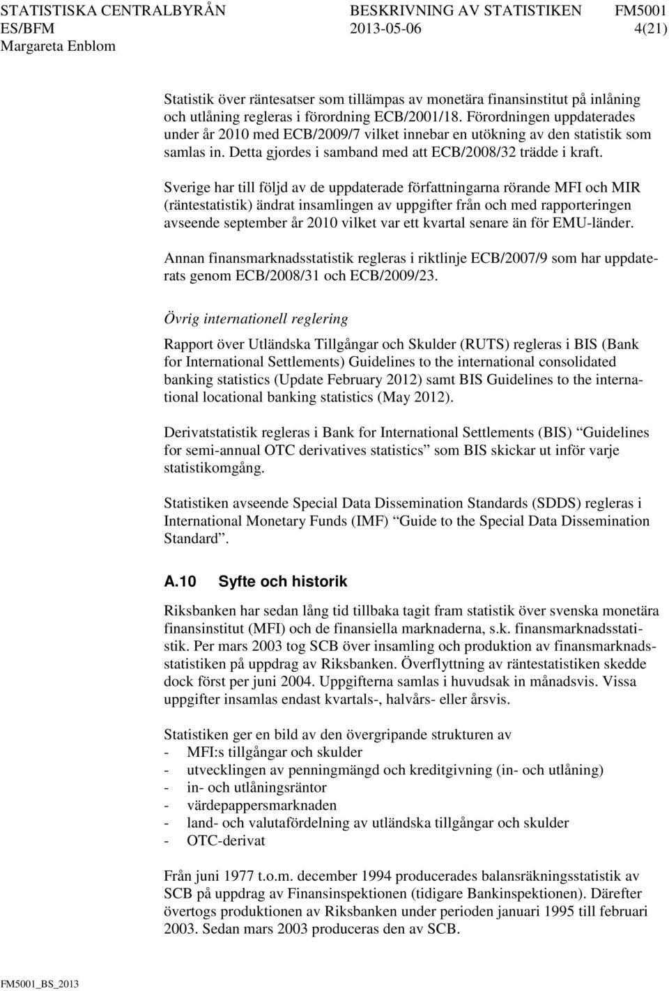 Sverige har till följd av de uppdaterade författningarna rörande MFI och MIR (räntestatistik) ändrat insamlingen av uppgifter från och med rapporteringen avseende september år 2010 vilket var ett