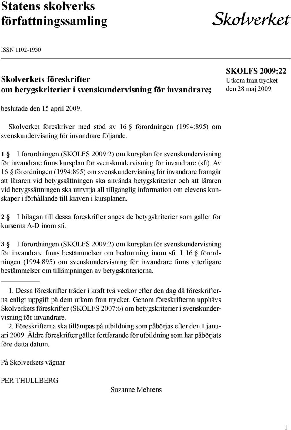 1 I förordningen (SKOLFS 2009:2) om kursplan för svenskundervisning för invandrare finns kursplan för svenskundervisning för invandrare (sfi).