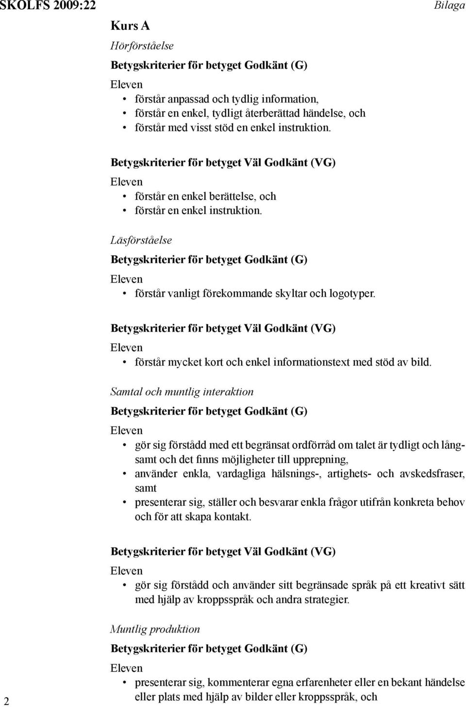 Samtal och muntlig interaktion gör sig förstådd med ett begränsat ordförråd om talet är tydligt och lång och det finns möjligheter till upprepning, använder enkla, vardagliga hälsnings-, artighets-