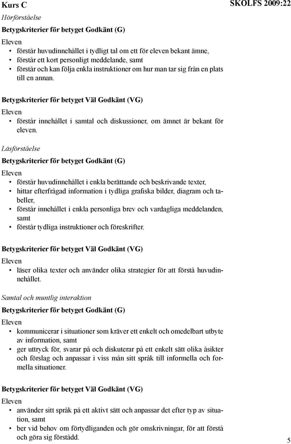 Läsförståelse förstår huvudinnehållet i enkla berättande och beskrivande texter, hittar efterfrågad information i tydliga grafiska bilder, diagram och tabeller, förstår innehållet i enkla personliga