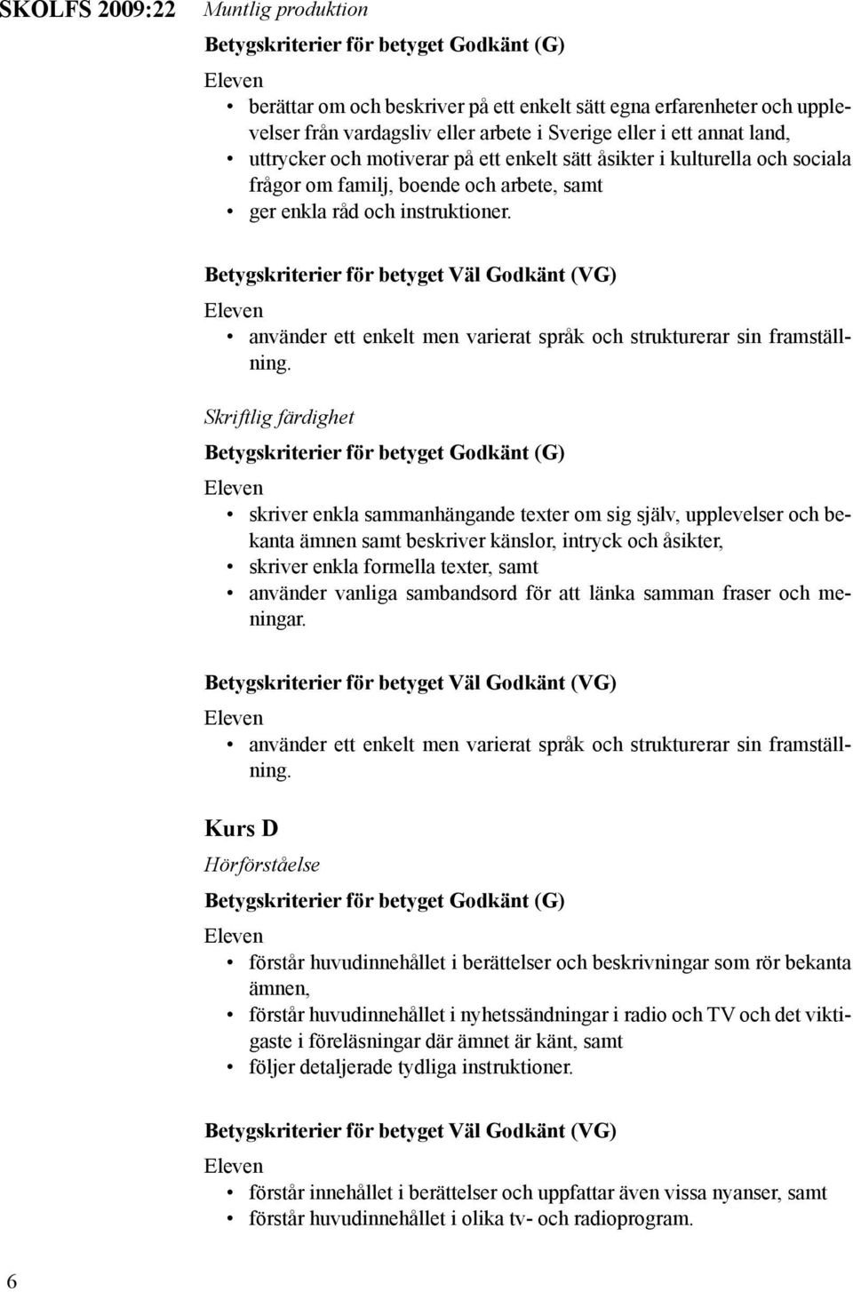 Skriftlig färdighet skriver enkla sammanhängande texter om sig själv, upplevelser och bekanta ämnen beskriver känslor, intryck och åsikter, skriver enkla formella texter, använder vanliga sambandsord