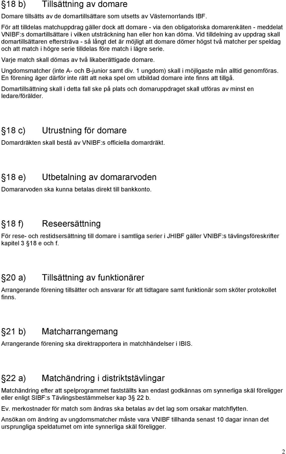 Vid tilldelning av uppdrag skall domartillsättaren eftersträva - så långt det är möjligt att domare dömer högst två matcher per speldag och att match i högre serie tilldelas före match i lägre serie.