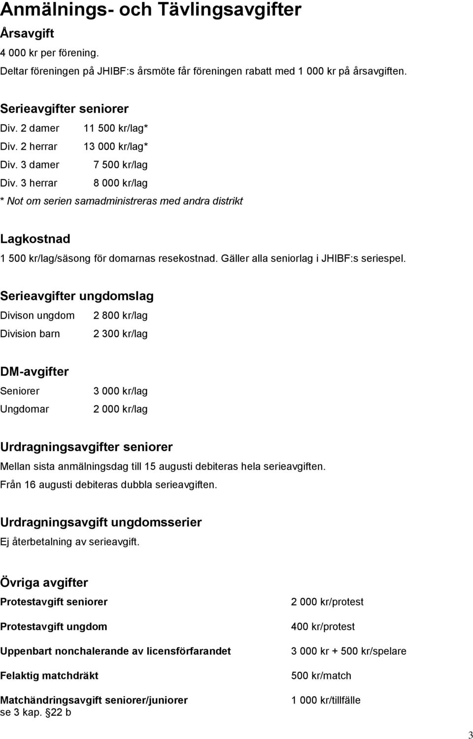 3 herrar 8 000 kr/lag * Not om serien samadministreras med andra distrikt Lagkostnad 1 500 kr/lag/säsong för domarnas resekostnad. Gäller alla seniorlag i JHIBF:s seriespel.