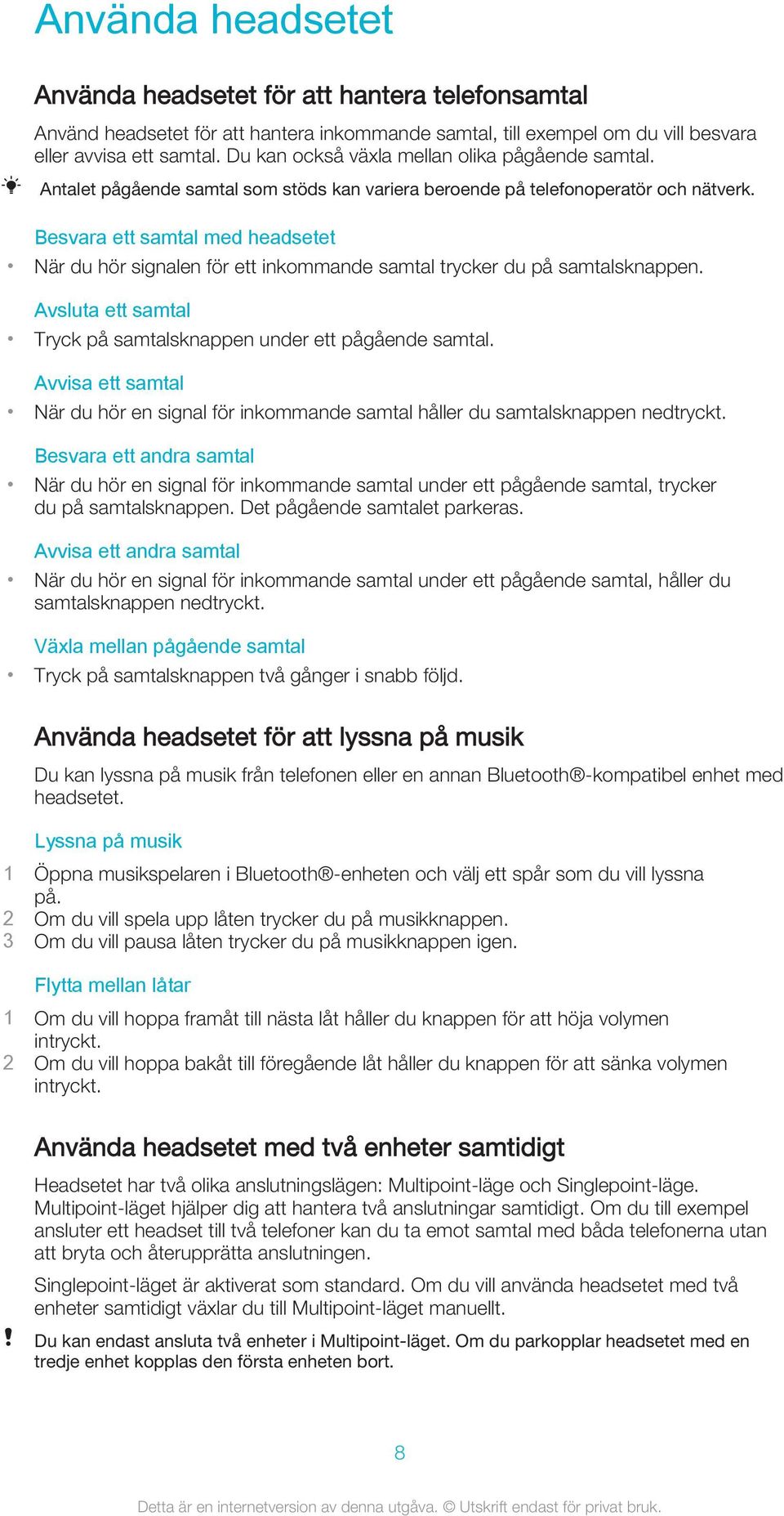 Besvara ett samtal med headsetet När du hör signalen för ett inkommande samtal trycker du på samtalsknappen. Avsluta ett samtal Tryck på samtalsknappen under ett pågående samtal.