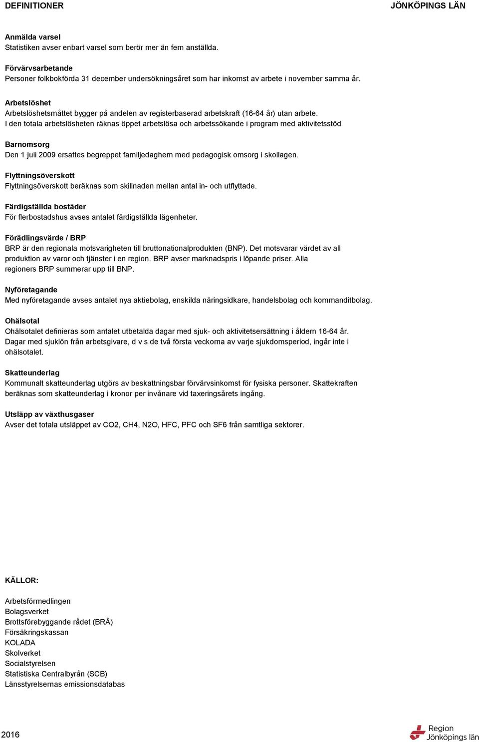 Arbetslöshet Arbetslöshetsmåttet bygger på andelen av registerbaserad arbetskraft (1- år) utan arbete.
