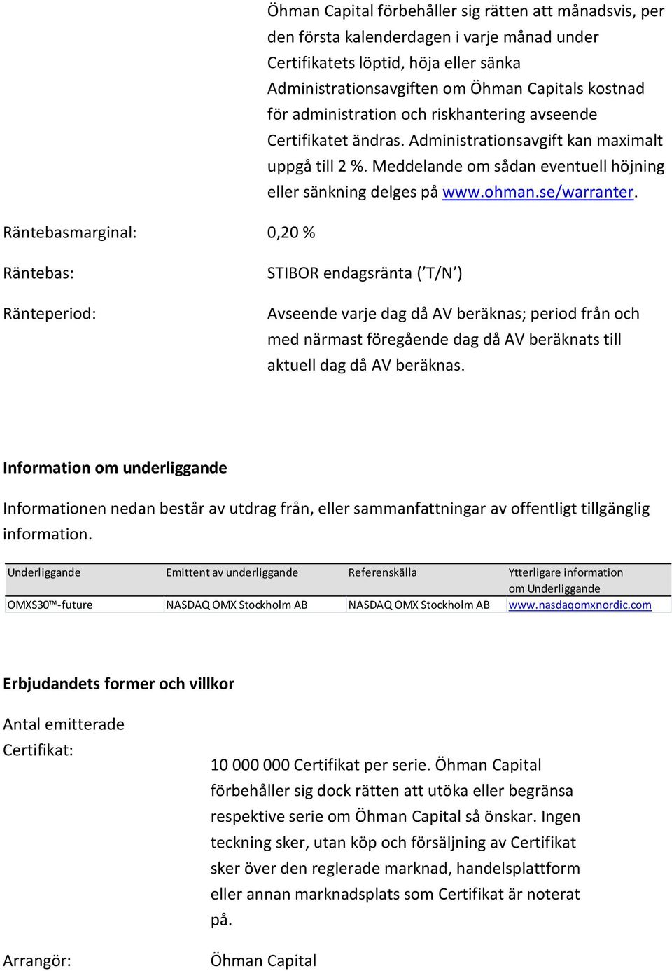 Räntebasmarginal: 0,20 % Räntebas: Ränteperiod: STIBOR endagsränta ( T/N ) Avseende varje dag då AV beräknas; period från och med närmast föregående dag då AV beräknats till aktuell dag då AV