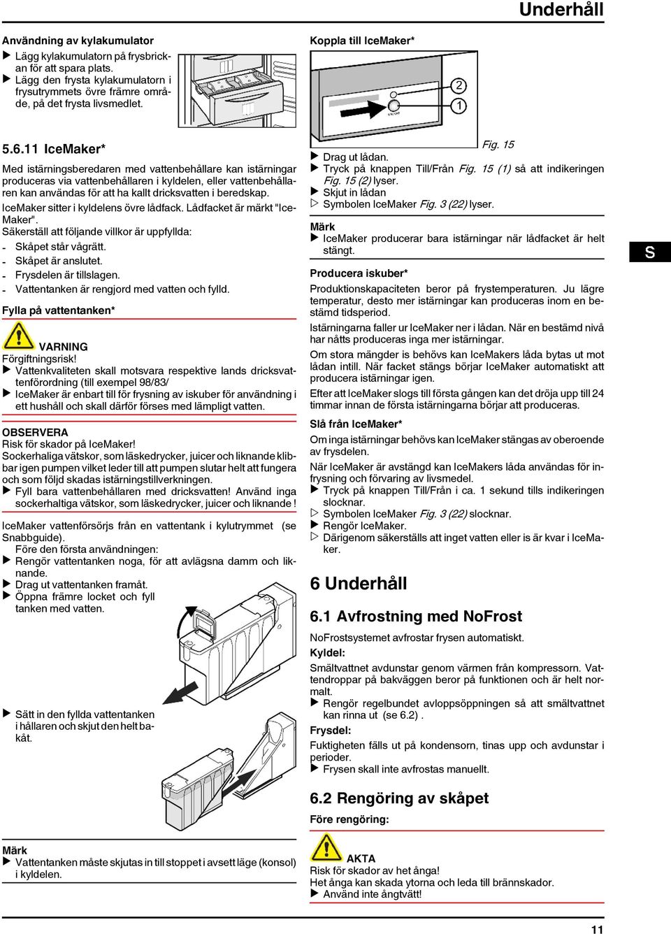 11 IceMaker* Med istärningsberedaren med vattenbehållare kan istärningar produceras via vattenbehållaren i kyldelen, eller vattenbehållaren kan användas för att ha kallt dricksvatten i beredskap.