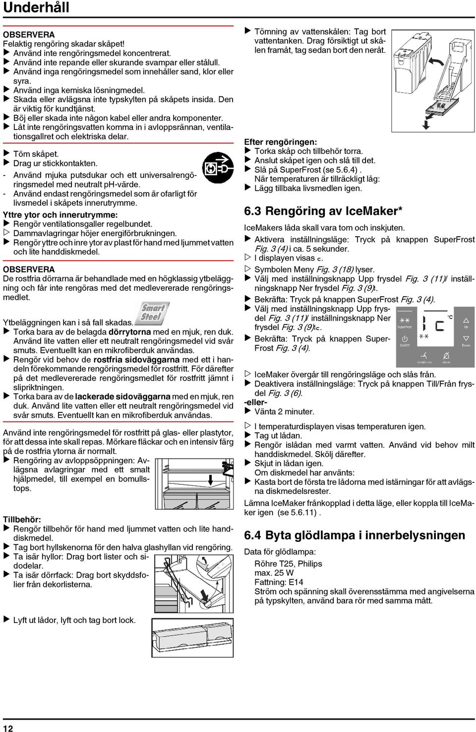 u Böj eller skada inte någon kabel eller andra komponenter. u Låt inte rengöringsvatten komma in i avloppsrännan, ventilationsgallret och elektriska delar. u Töm skåpet. u Drag ur stickkontakten.