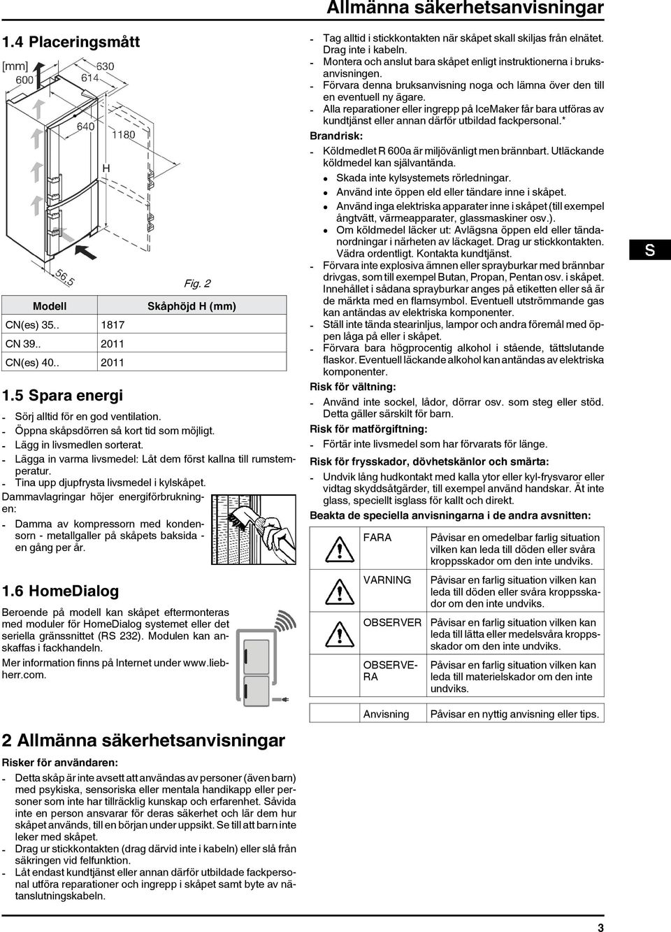 Dammavlagringar höjer energiförbrukningen: - Damma av kompressorn med kondensorn - metallgaller på skåpets baksida - en gång per år.