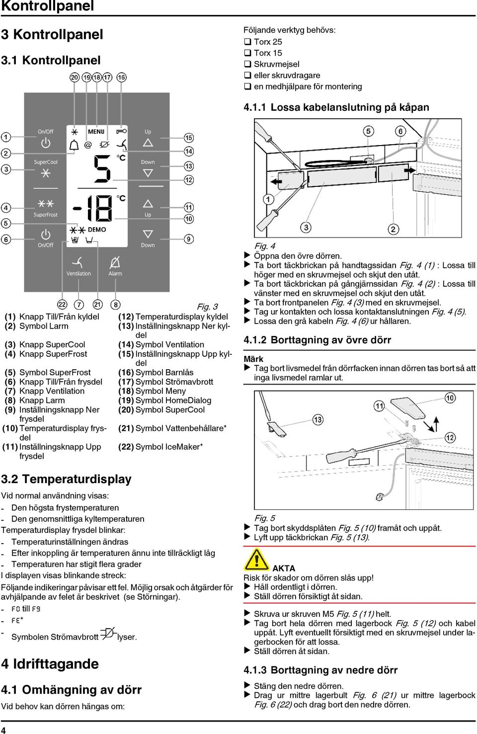 Upp kyldel (5) Symbol SuperFrost (16) Symbol Barnlås (6) Knapp Till/Från frysdel (17) Symbol Strömavbrott (7) Knapp Ventilation (18) Symbol Meny (8) Knapp Larm (19) Symbol HomeDialog (9)