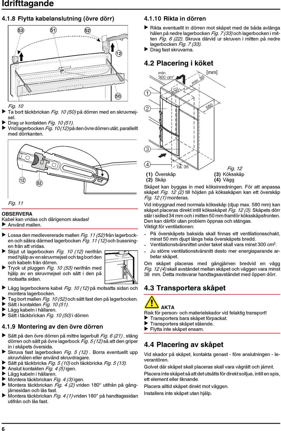 10 (50) på dörren med en skruvmejsel. u Drag ur kontakten Fig. 10 (51). u Vrid lagerbocken Fig. 10 (12) på den övre dörren utåt, parallellt med dörrkanten. Fig. 11 OBSERVERA Kabel kan vridas och därigenom skadas!