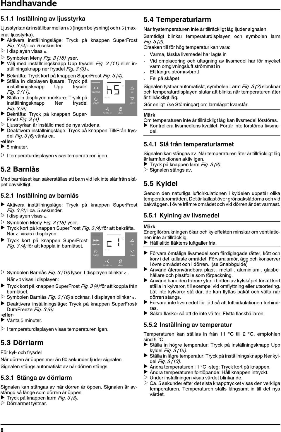 u Bekräfta: Tryck kort på knappen SuperFrost Fig. 3 (4). u Ställa in displayen ljusare: Tryck på inställningsknapp Upp frysdel Fig. 3 (11).