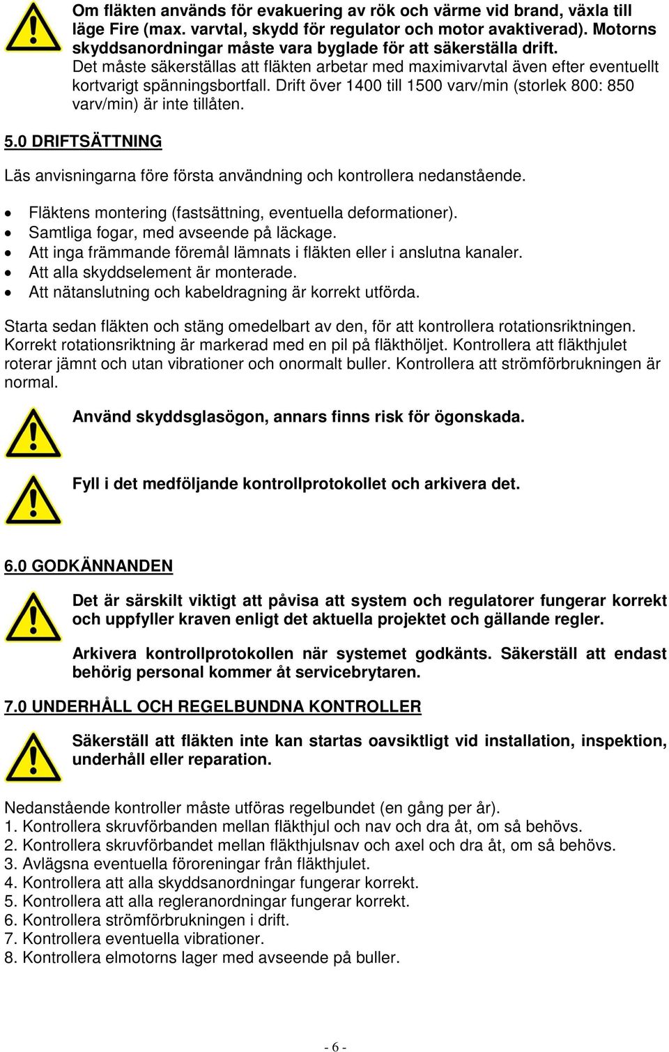 Drift över 1400 till 1500 varv/min (storlek 800: 850 varv/min) är inte tillåten. 5.0 DRIFTSÄTTNING Läs anvisningarna före första användning och kontrollera nedanstående.