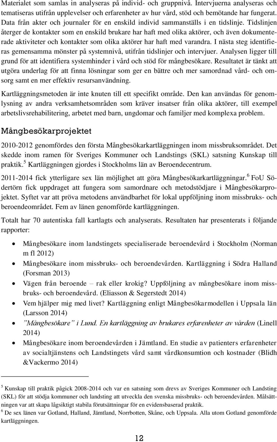 Tidslinjen återger de kontakter som en enskild brukare har haft med olika aktörer, och även dokumenterade aktiviteter och kontakter som olika aktörer har haft med varandra.