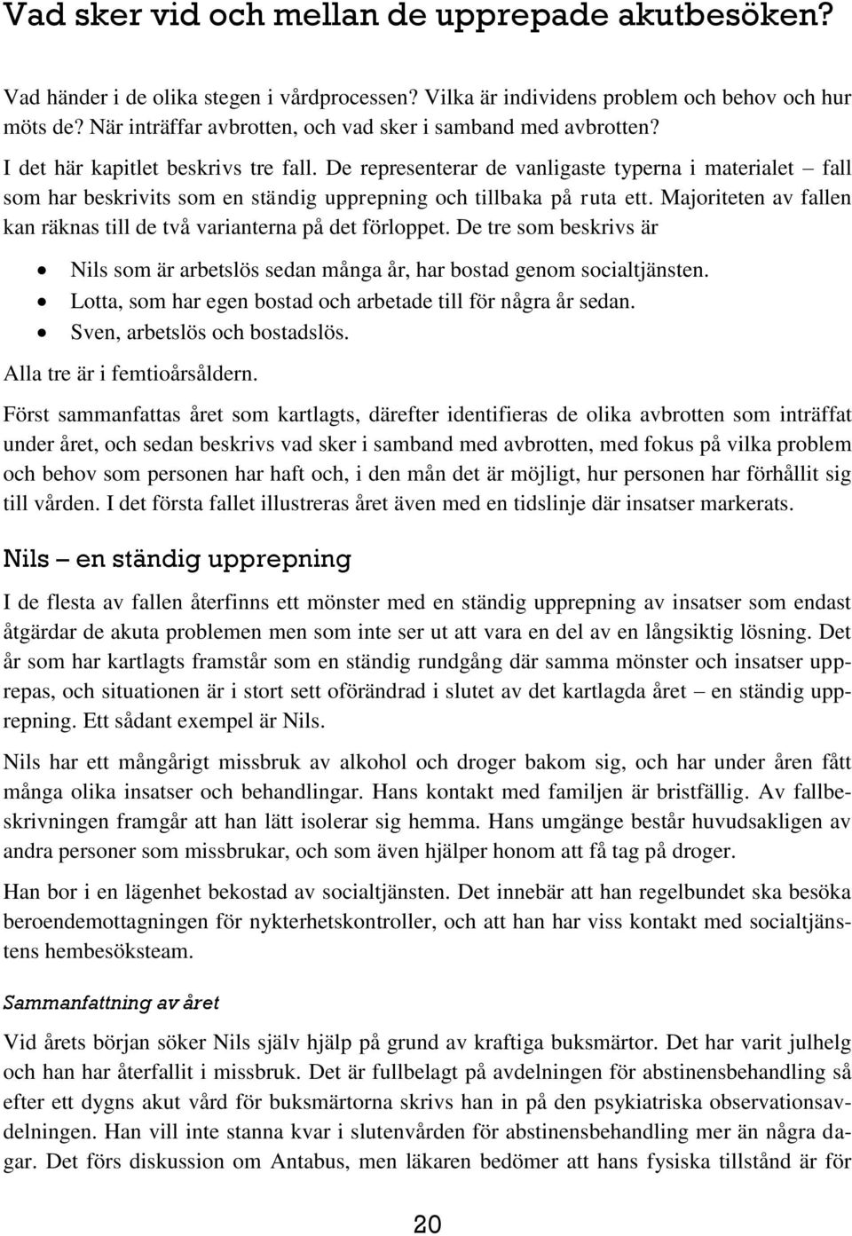De representerar de vanligaste typerna i materialet fall som har beskrivits som en ständig upprepning och tillbaka på ruta ett.