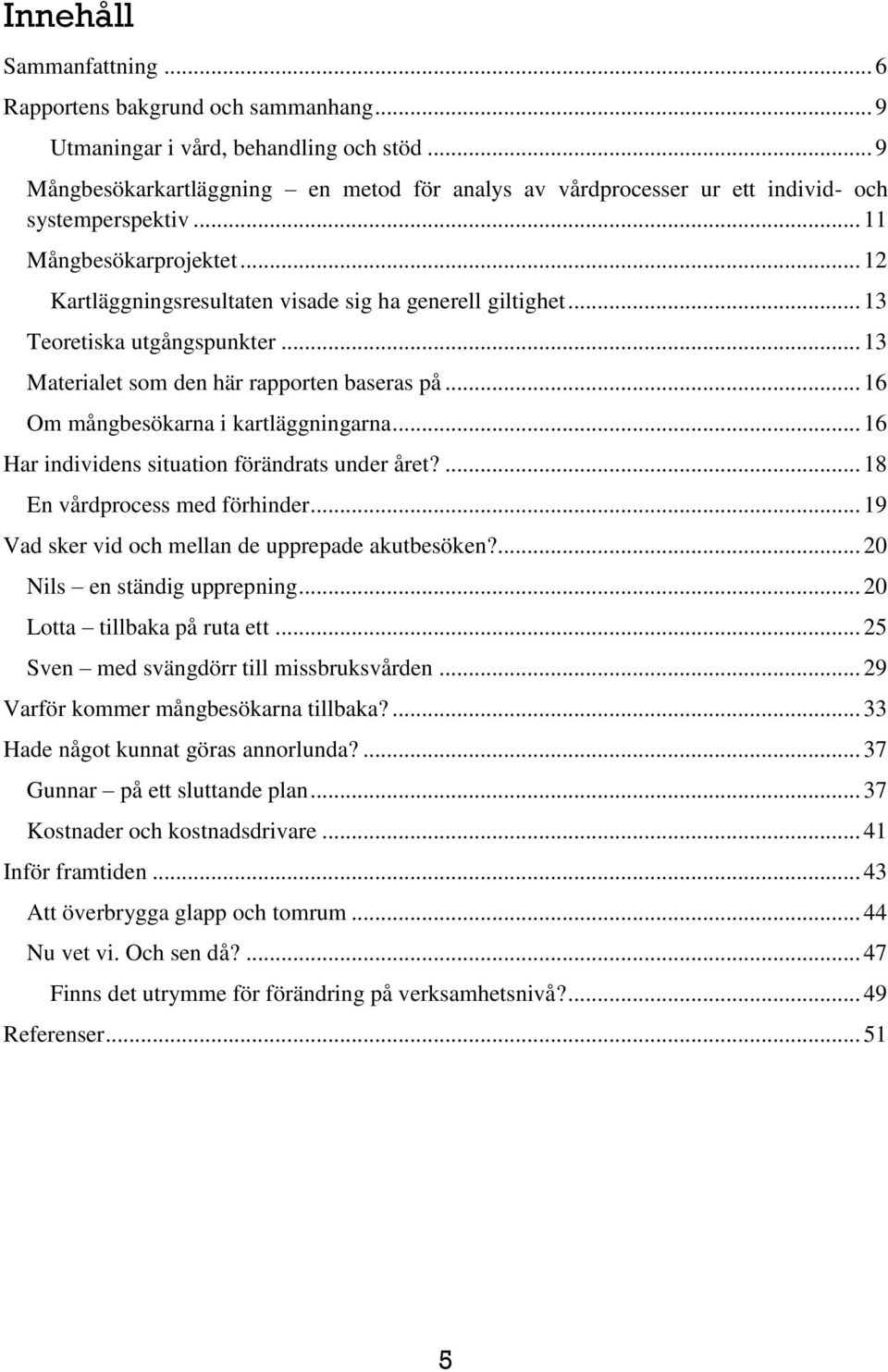 .. 13 Teoretiska utgångspunkter... 13 Materialet som den här rapporten baseras på... 16 Om mångbesökarna i kartläggningarna... 16 Har individens situation förändrats under året?
