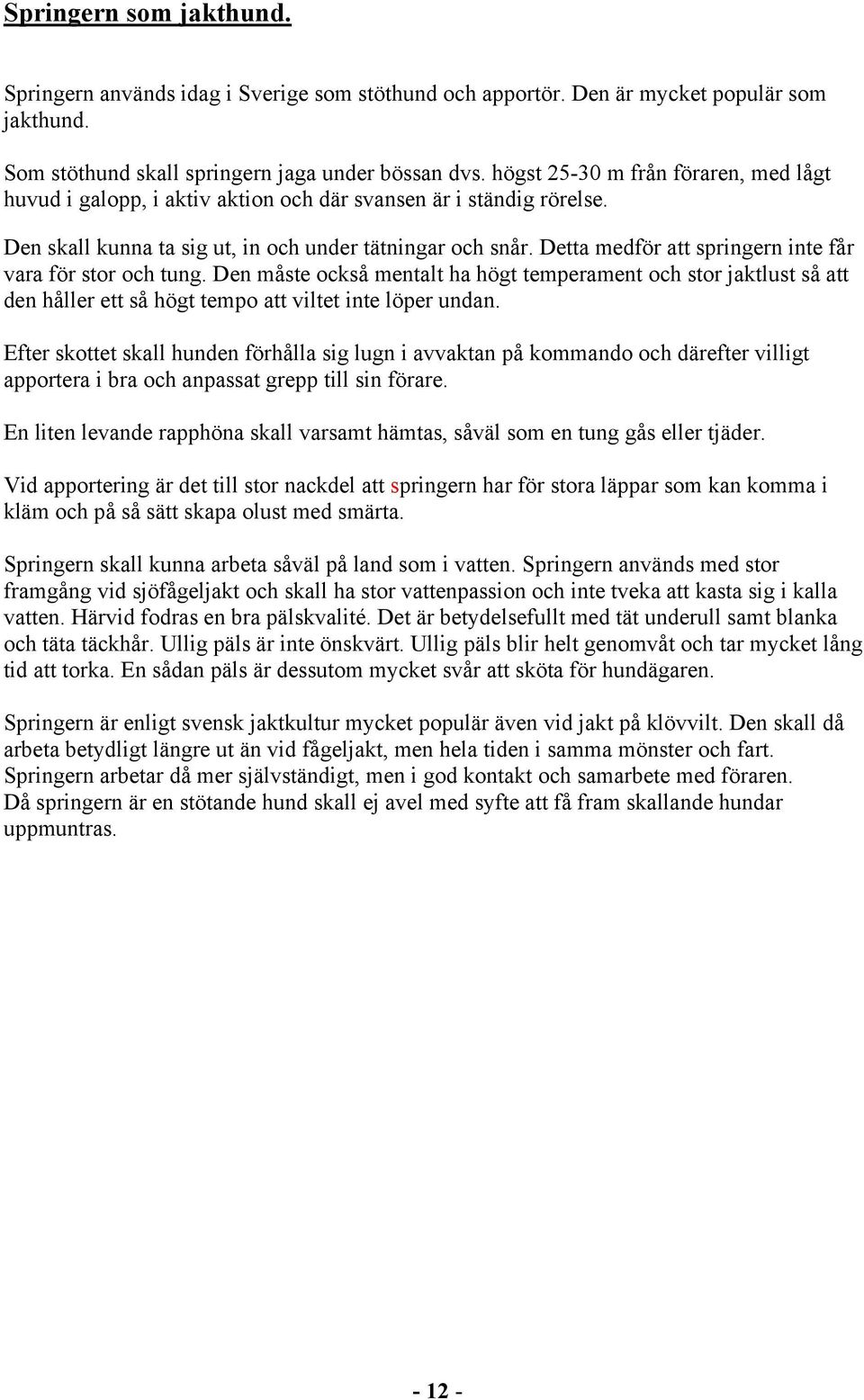Detta medför att springern inte får vara för stor och tung. Den måste också mentalt ha högt temperament och stor jaktlust så att den håller ett så högt tempo att viltet inte löper undan.
