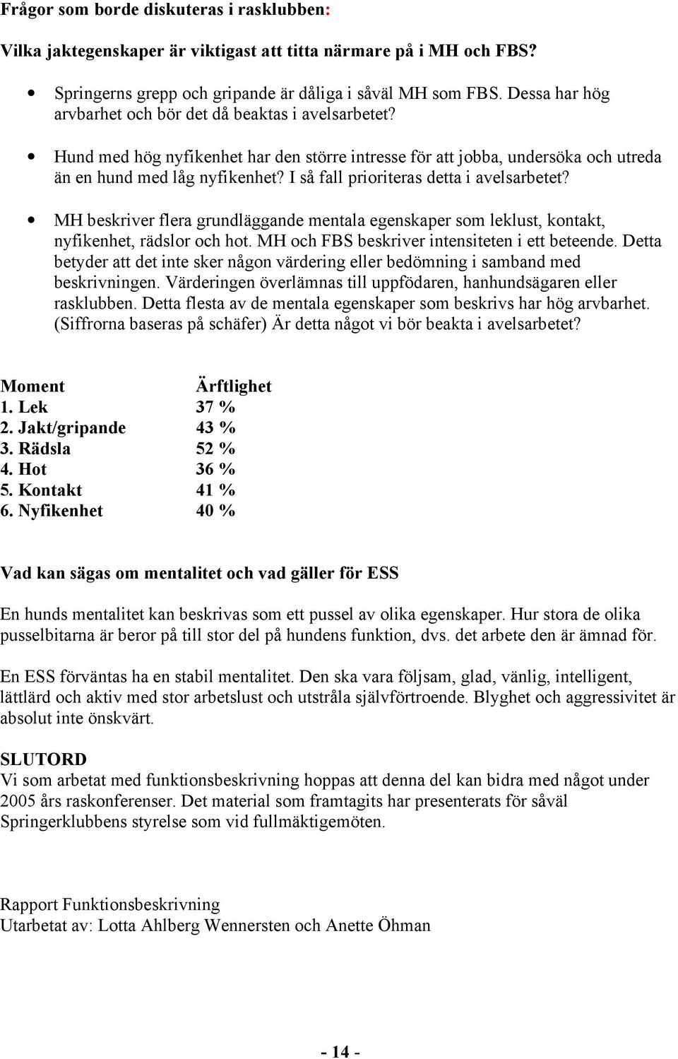 I så fall prioriteras detta i avelsarbetet? MH beskriver flera grundläggande mentala egenskaper som leklust, kontakt, nyfikenhet, rädslor och hot. MH och FBS beskriver intensiteten i ett beteende.
