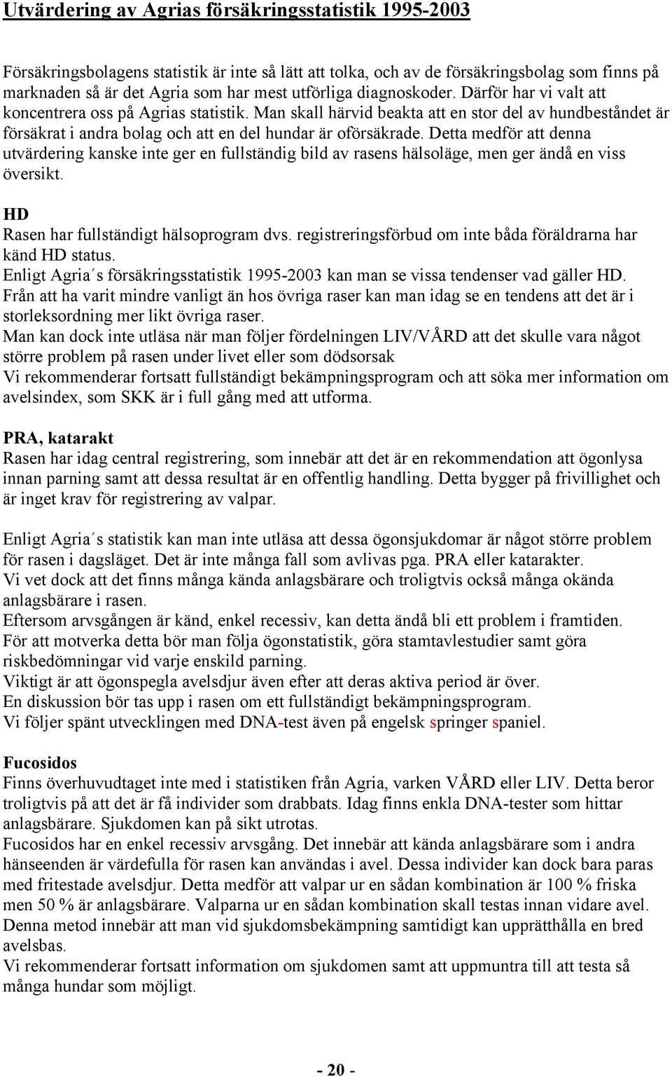 Detta medför att denna utvärdering kanske inte ger en fullständig bild av rasens hälsoläge, men ger ändå en viss översikt. HD Rasen har fullständigt hälsoprogram dvs.
