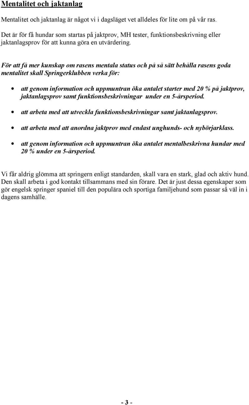 För att få mer kunskap om rasens mentala status och på så sätt behålla rasens goda mentalitet skall Springerklubben verka för: att genom information och uppmuntran öka antalet starter med 20 % på