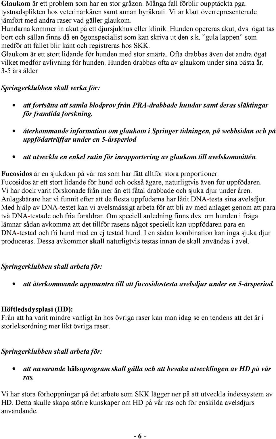 ögat tas bort och sällan finns då en ögonspecialist som kan skriva ut den s.k. gula lappen som medför att fallet blir känt och registreras hos SKK.