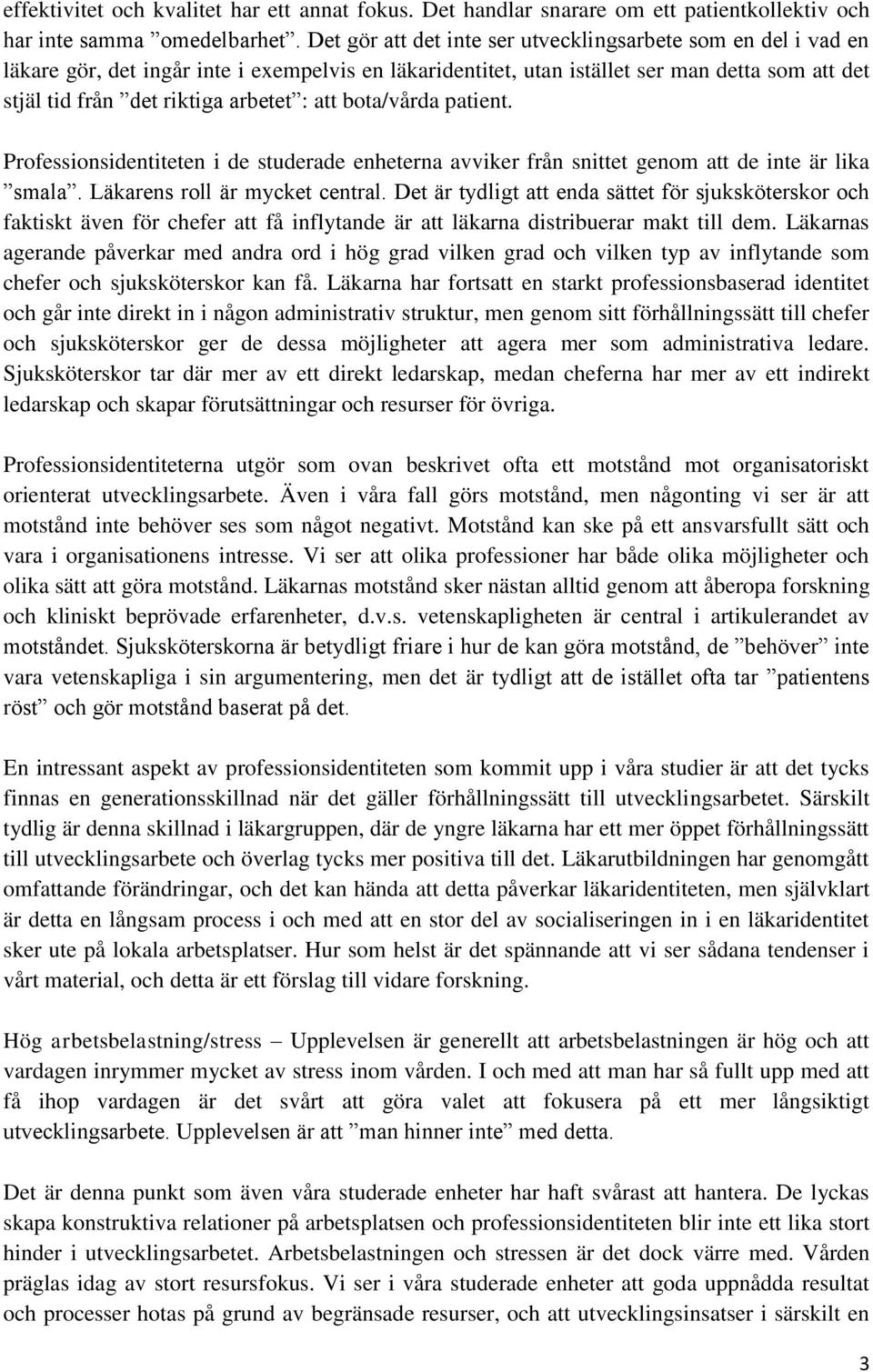 att bota/vårda patient. Professionsidentiteten i de studerade enheterna avviker från snittet genom att de inte är lika smala. Läkarens roll är mycket central.