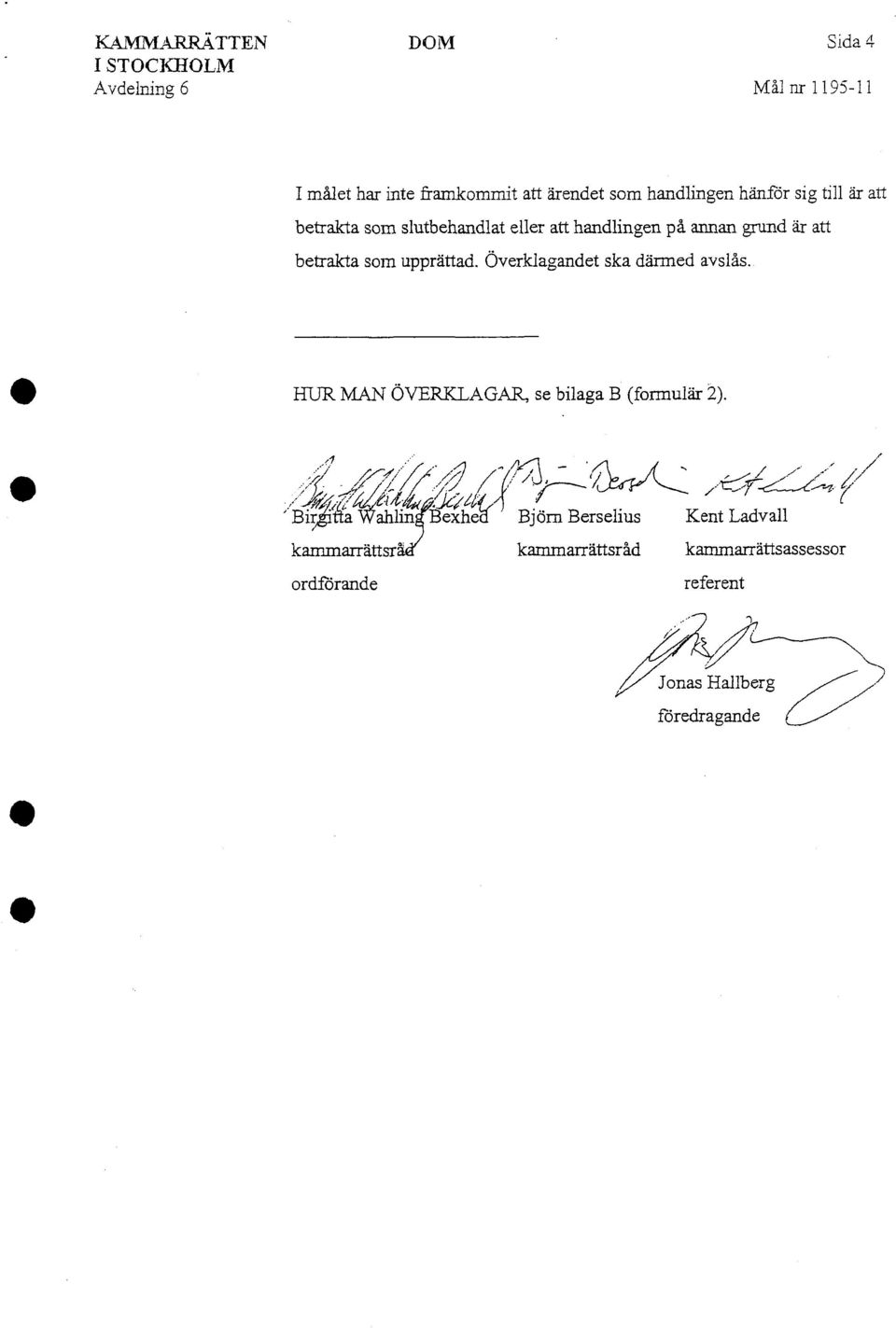 Överklagandet ska därmed avslås. HUR MAN ÖVERKLAGAR, se bilaga B (formulär 2).