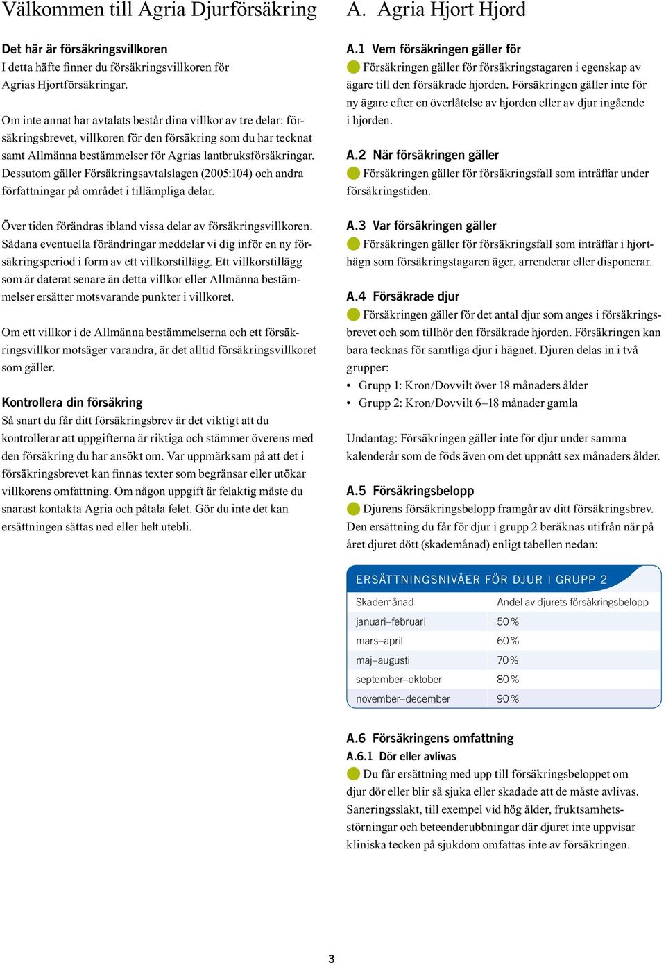 Dessutom gäller Försäkringsavtalslagen (2005:104) och andra författningar på området i tillämpliga delar. Över tiden förändras ibland vissa delar av försäkringsvillkoren.