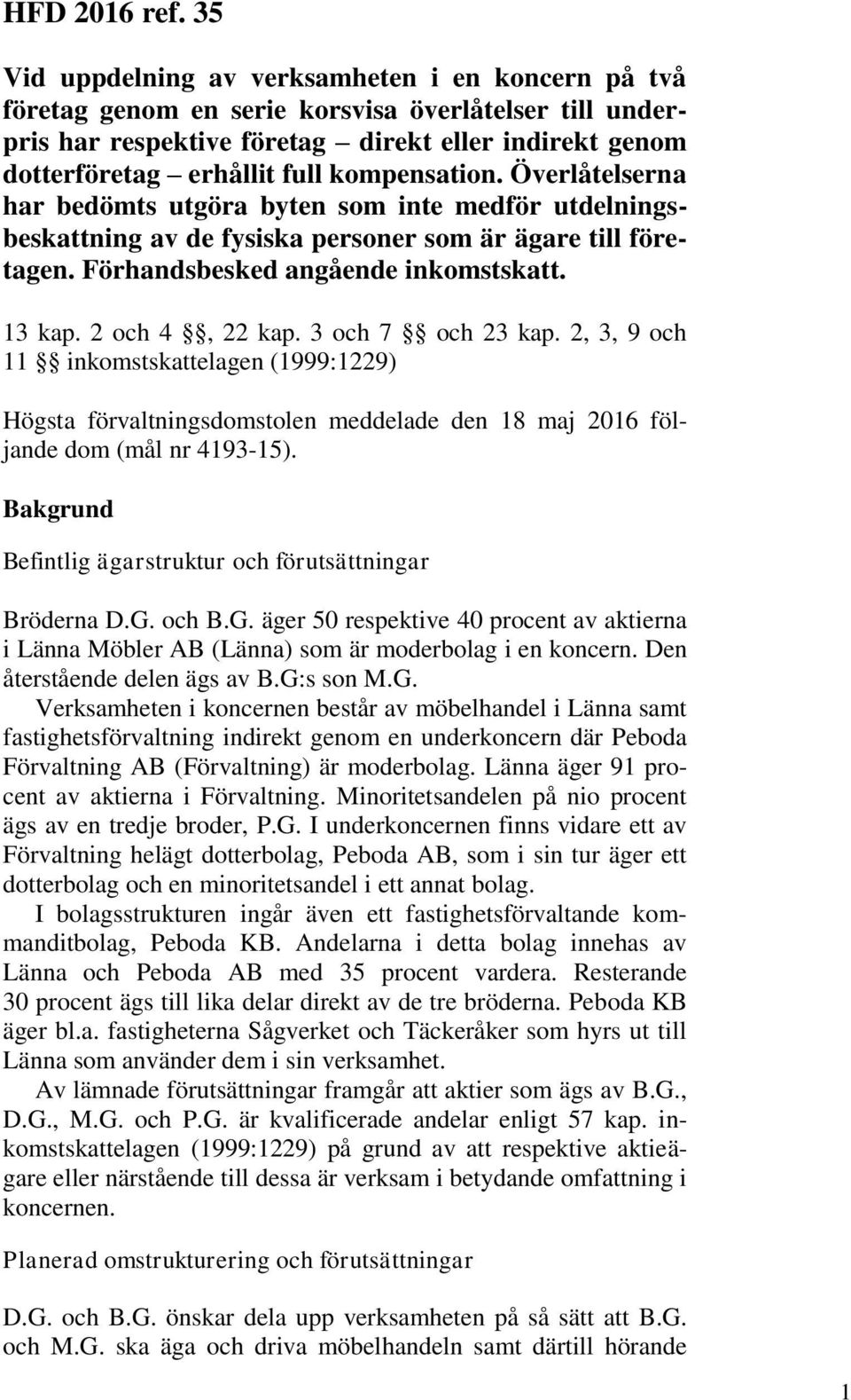 kompensation. Överlåtelserna har bedömts utgöra byten som inte medför utdelningsbeskattning av de fysiska personer som är ägare till företagen. Förhandsbesked angående inkomstskatt. 13 kap.