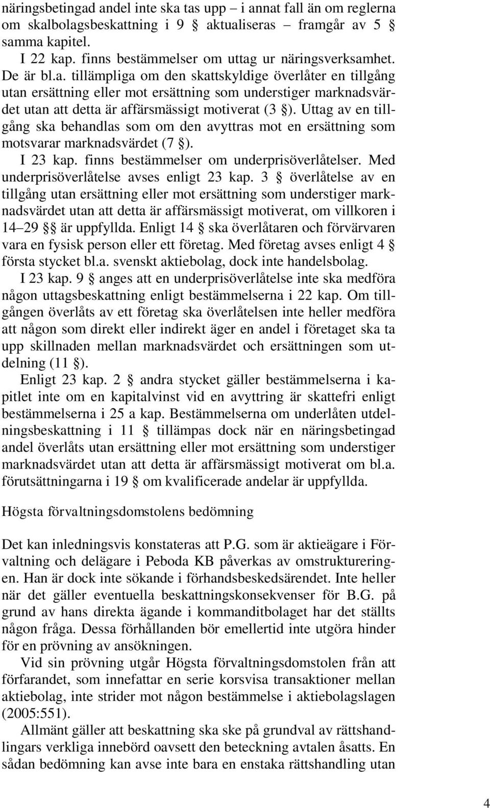 Uttag av en tillgång ska behandlas som om den avyttras mot en ersättning som motsvarar marknadsvärdet (7 ). I 23 kap. finns bestämmelser om underprisöverlåtelser.