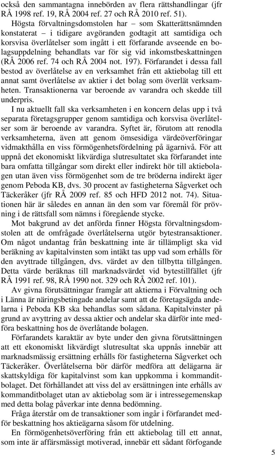 behandlats var för sig vid inkomstbeskattningen (RÅ 2006 ref. 74 och RÅ 2004 not. 197).